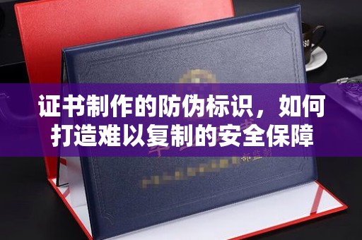 柘荣证书制作的防伪标识，如何打造难以复制的安全保障