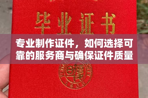 柘荣专业制作证件，如何选择可靠的服务商与确保证件质量