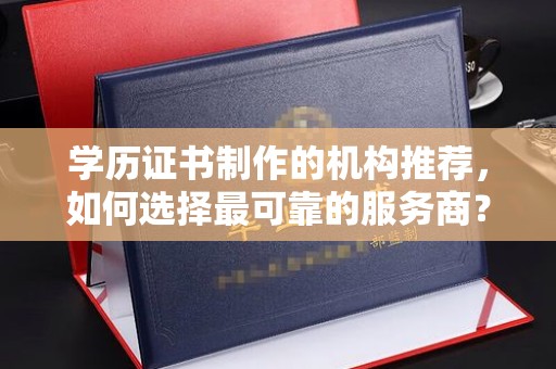 柘荣学历证书制作的机构推荐，如何选择最可靠的服务商？