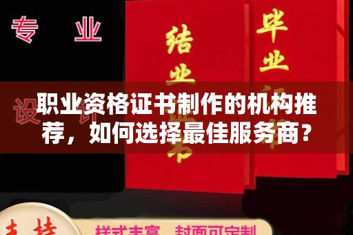 柘荣职业资格证书制作的机构推荐，如何选择最佳服务商？