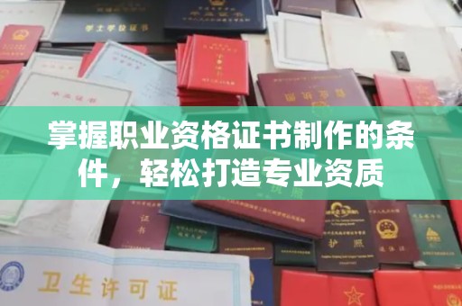 柘荣掌握职业资格证书制作的条件，轻松打造专业资质