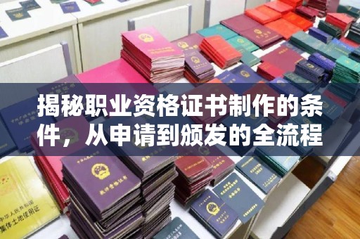 柘荣揭秘职业资格证书制作的条件，从申请到颁发的全流程解析