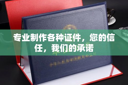 柘荣专业制作各种证件，您的信任，我们的承诺