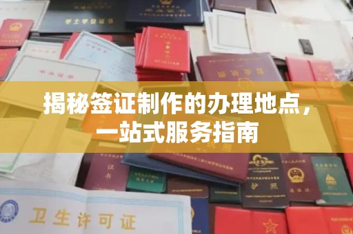 柘荣揭秘签证制作的办理地点，一站式服务指南