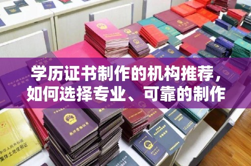 柘荣学历证书制作的机构推荐，如何选择专业、可靠的制作机构？