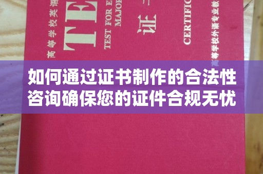 柘荣如何通过证书制作的合法性咨询确保您的证件合规无忧