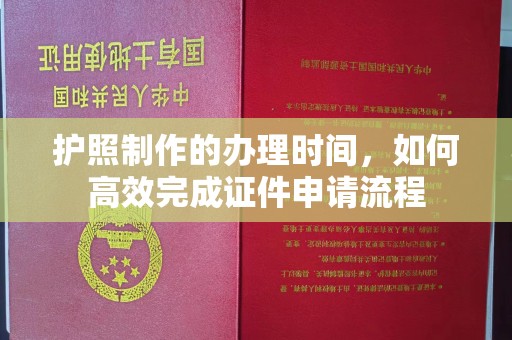 柘荣护照制作的办理时间，如何高效完成证件申请流程