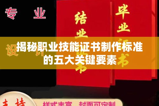 柘荣揭秘职业技能证书制作标准的五大关键要素
