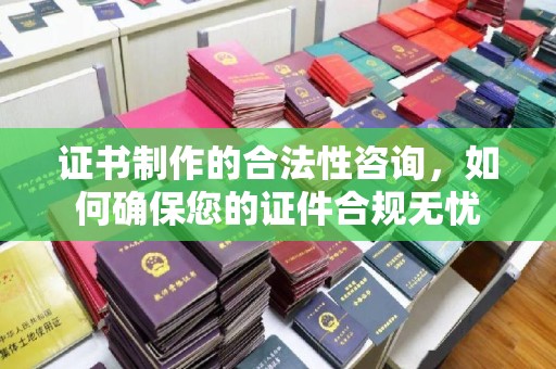 柘荣证书制作的合法性咨询，如何确保您的证件合规无忧