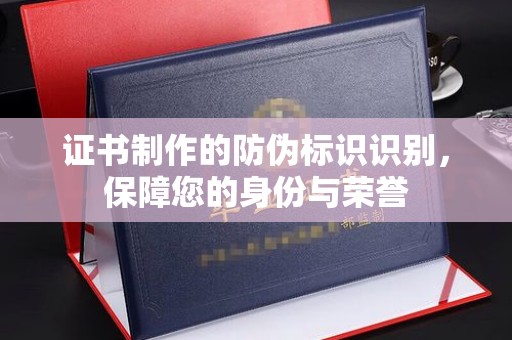 柘荣证书制作的防伪标识识别，保障您的身份与荣誉