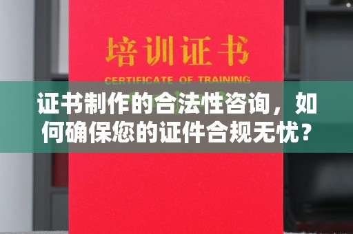 柘荣证书制作的合法性咨询，如何确保您的证件合规无忧？