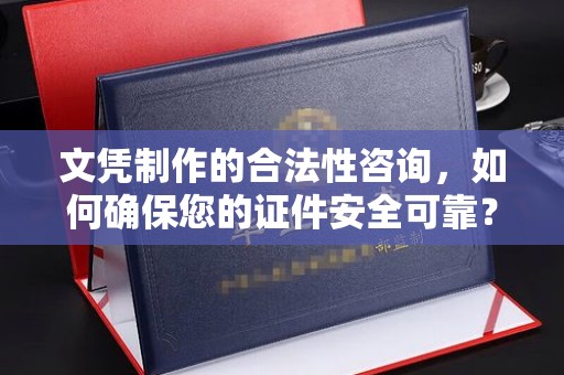 柘荣文凭制作的合法性咨询，如何确保您的证件安全可靠？