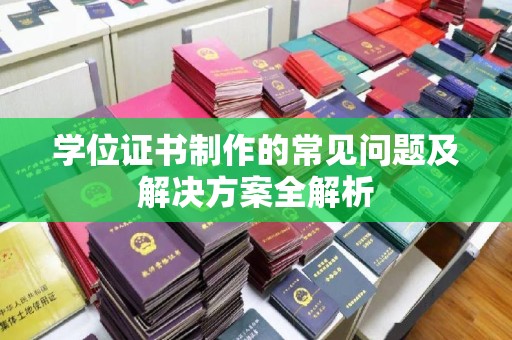 柘荣学位证书制作的常见问题及解决方案全解析