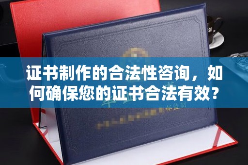 柘荣证书制作的合法性咨询，如何确保您的证书合法有效？