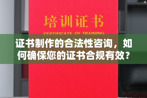 柘荣证书制作的合法性咨询，如何确保您的证书合规有效？