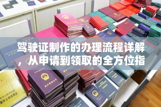 柘荣驾驶证制作的办理流程详解，从申请到领取的全方位指南