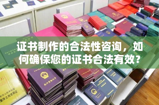 柘荣证书制作的合法性咨询，如何确保您的证书合法有效？