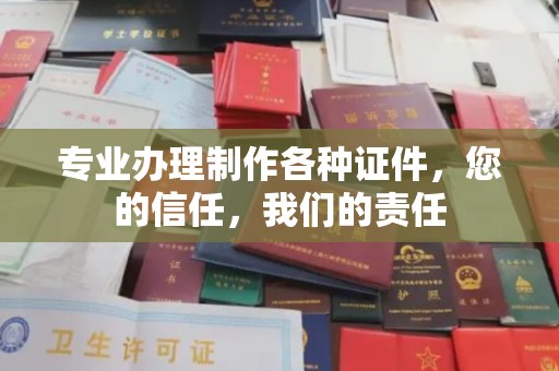 柘荣专业办理制作各种证件，您的信任，我们的责任