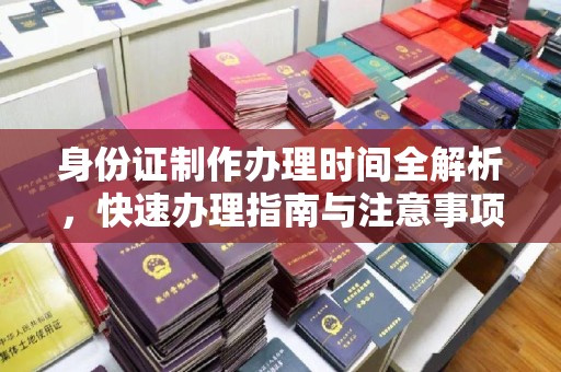 柘荣身份证制作办理时间全解析，快速办理指南与注意事项